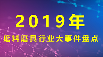 2019年磨料磨具行业大事件盘点